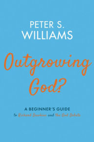 Title: Outgrowing God?: A Beginner's Guide to Richard Dawkins and the God Debate, Author: Peter S. Williams