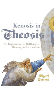 Title: Kenosis in Theosis: An Exploration of Balthasar's Theology of Deification, Author: Sigurd Lefsrud