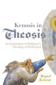 Title: Kenosis in Theosis: An Exploration of Balthasar's Theology of Deification, Author: Sigurd Lefsrud