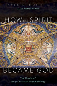 Title: How the Spirit Became God: The Mosaic of Early Christian Pneumatology, Author: Kyle R. Hughes