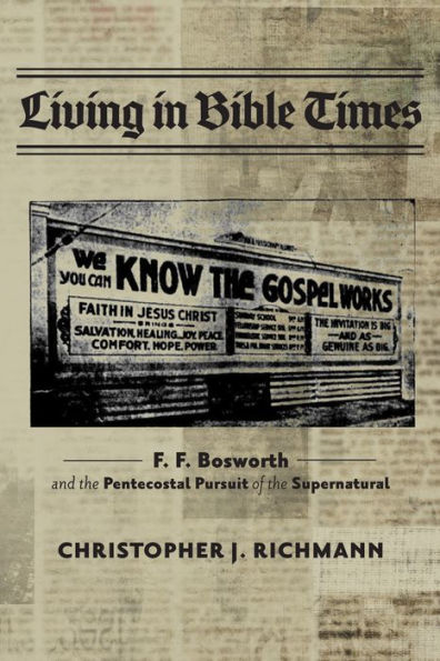 Living in Bible Times: F. F. Bosworth and the Pentecostal Pursuit of the Supernatural