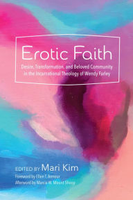 Title: Erotic Faith: Desire, Transformation, and Beloved Community In the Incarnational Theology of Wendy Farley, Author: Mari Kim
