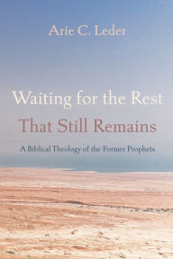 Title: Waiting for the Rest That Still Remains: A Biblical Theology of the Former Prophets, Author: Arie C. Leder