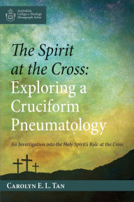 Title: The Spirit at the Cross: Exploring a Cruciform Pneumatology, Author: Carolyn E L Tan