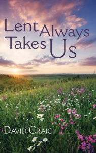 Title: Lent Always Takes Us, Author: David Craig