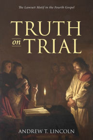 Title: Truth on Trial: The Lawsuit Motif in the Fourth Gospel, Author: Andrew T. Lincoln