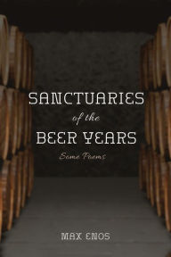 Title: Sanctuaries of the Beer Years: Some Poems, Author: Max Enos