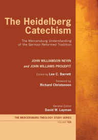 Title: The Heidelberg Catechism: The Mercersburg Understanding of the German Reformed Tradition, Author: John Williamson Nevin