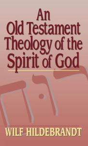 Title: An Old Testament Theology of the Spirit of God, Author: Wilf Hildebrandt