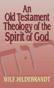 Title: An Old Testament Theology of the Spirit of God, Author: Wilf Hildebrandt