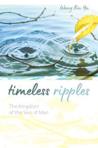 Title: Timeless Ripples: The Kingdom of the Son of Man, Author: Wang Bin Yu