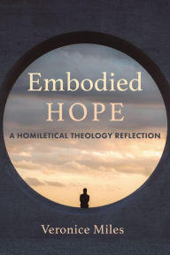 Title: Embodied Hope: A Homiletical Theology Reflection, Author: Veronice Miles