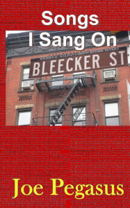 Title: Songs I Sang On Bleecker St., Author: Joe Pegasus