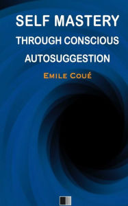 Title: Self Mastery Through Conscious Autosuggestion, Author: ÃÂÂmile CouÃÂÂ