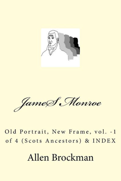 James Monroe: Old Portrait, New Frame, vol. -1 of 4 (Scots Ancestors)