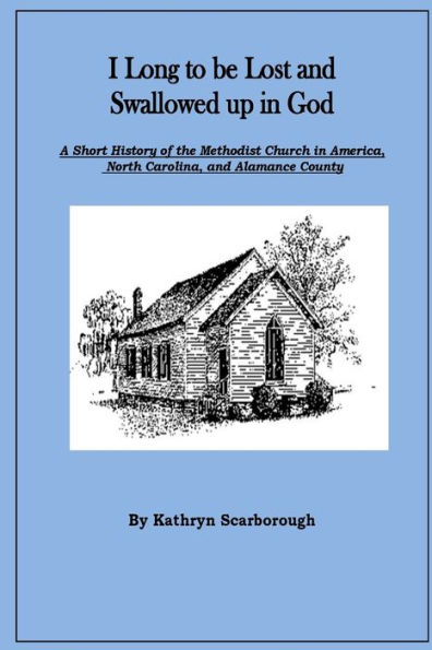 I Long to be Lost and Swallowed up in God: A Short History of The Methodist Church in America, North Carolina, and Alamance County