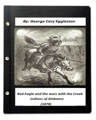 Title: Red Eagle and the Wars with the Creek Indians of Alabama (1878), Author: George Cary Eggleston