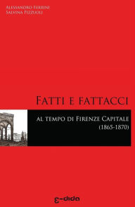 Title: Fatti e Fattacci al tempo di Firenze capitale (1865-1870), Author: Salvina Pizzuoli