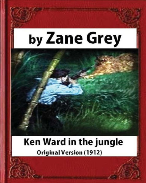 Ken Ward in the Jungle (1912), by Zane Grey (Original Version)