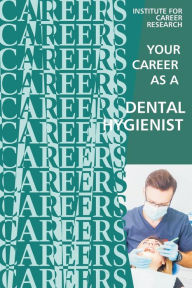 Title: Your Career as a Dental Hygienist: Healthcare Professional, Author: Institute for Career Research