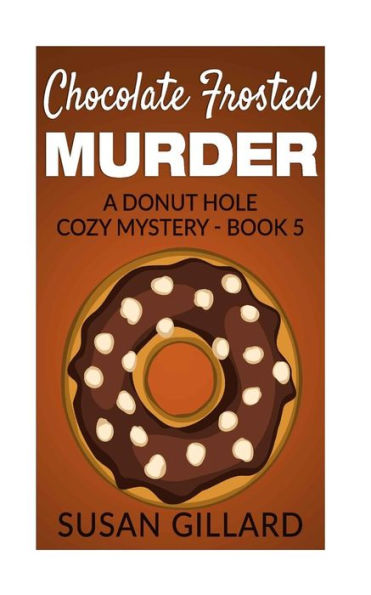 Chocolate Frosted Murder: A Donut Hole Cozy Mystery - Book 5