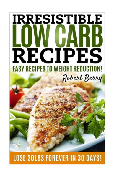 Low Carb: Irresistible Low Carb Recipes- Your Beginner's Guide For Easy Recipes To Weight Reduction! (Low Carb, Low Carb Cookbook, Low Carb Diet, Low Carb Recipes)