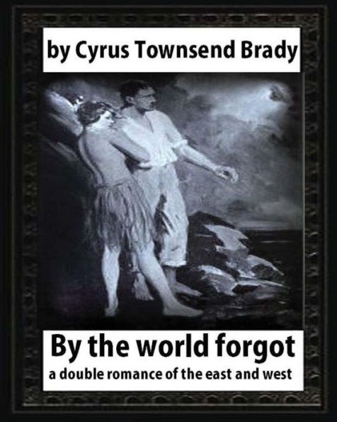 By the World Forgot (1917), BY Cyrus Townsend Brady: a double romance of the east and west