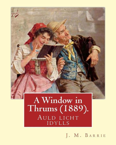 A Window in Thrums (1889),by J. M. Barrie (illustrated): Auld licht idylls