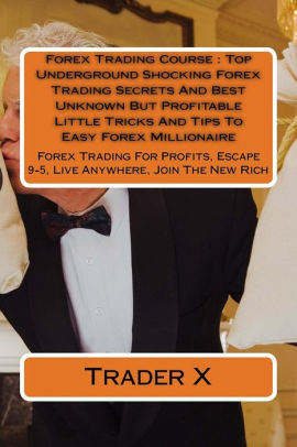 Forex Trading Course Top Underground Shocking Forex Trading Secrets And Best Unknown But Profitable Little Tricks And Tips To Easy Forex Millionaire - 