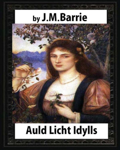 Auld Licht Idylls, by J. M. Barrie: the novels (illustrated)