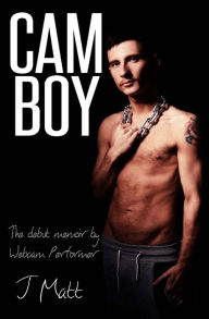 Title: Cam Boy: The debut memoir by Webcam Performer J Matt, Author: J Matt