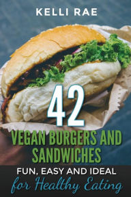 Title: 42 Vegan Burgers and Sandwiches: Fun, Easy and Ideal for Healthy Eating, Author: Kelli Rae
