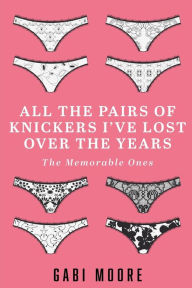 Title: All The Pairs Of Knickers I've Lost Over The Years - The Memorable Ones: Lesbian Romance, Bisexual Romance, Interracial Romance, Erotica Short Stories, Erotica For Women, Menage Erotica Romance, Humour, Author: Gabi Moore