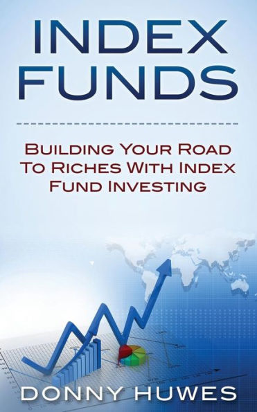 Index Funds: Building Your Road To Riches With Index Fund Investing