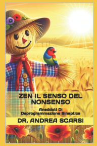 Title: Zen Il Senso Del Non Senso: Aneddoti Di Deprogrammazione Sinaptica, Author: Andrea Scarsi Msc D