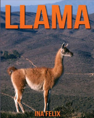 Title: Llama: Children Book of Fun Facts & Amazing Photos on Animals in Nature - A Wonderful Llama Book for Kids aged 3-7, Author: Ina Felix