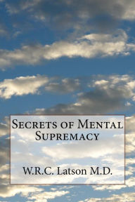 Title: Secrets of Mental Supremacy, Author: W R C Latson M D
