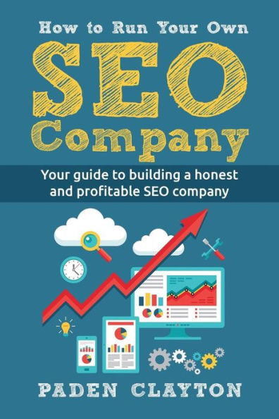 How to Run Your Own SEO Company: Your guide to building a honest and profitable SEO company