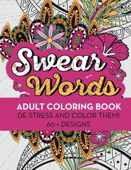 Swear Words Adult Coloring Book: De-Stress and Color Them! 60 + Designs