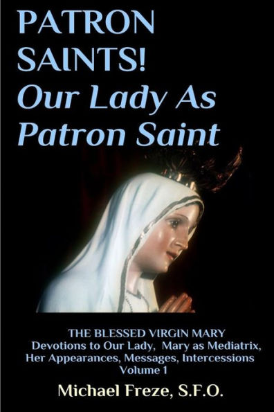 PATRON SAINTS! Our Lady As Patron Saint: THE BLESSED VIRGIN MARY Volume 1