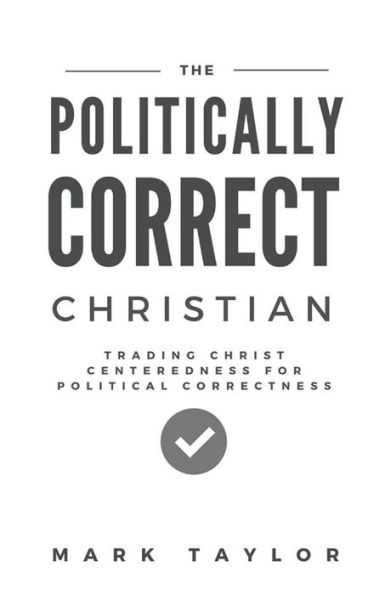 The Politically Correct Christian: Trading Christ Centeredness for Political Correctness