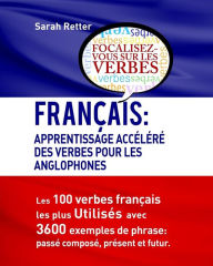 Title: Francais: Apprentissage Accelere Des Verbes Pour Les Anglophones: Les 100 verbes françois les plus utilisés avec 3600 exemples de phrase: passé composé, présent et futur., Author: Sarah Retter