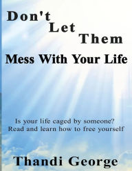 Title: Don't let them mess with your life: Is your life caged by someone? Read and learn how to free yourself, Author: Thandi George