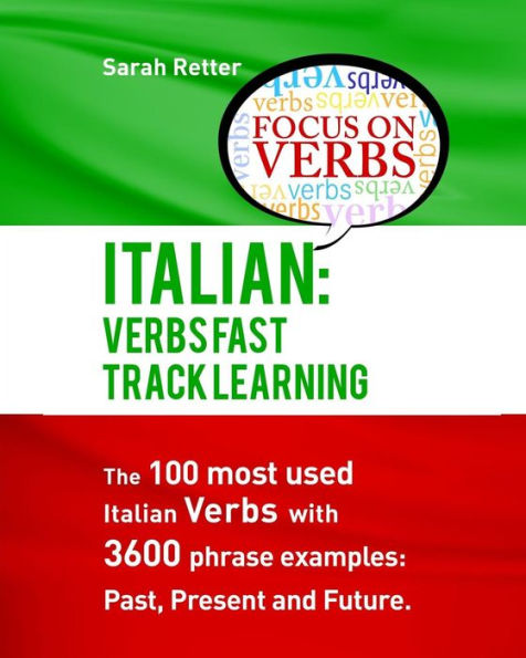 Italian: Verbs Fast Track Learning: The 100 most used Italian verbs with 3600 phrase examples: Past, Present and Future.