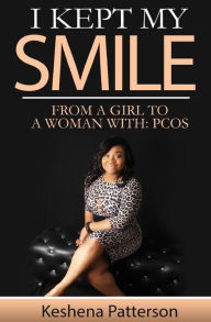 Title: I Kept My Smile: From A Girl To A Woman With: PCOS, Author: Keshena Patterson