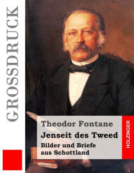 Title: Jenseit des Tweed (Großdruck): Bilder und Briefe aus Schottland, Author: Theodor Fontane
