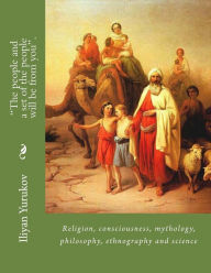Title: The people and a set of the people will be from you.: Religion, consciousness, mythology, philosophy, ethnography and science, Author: Nellya A Yurukov