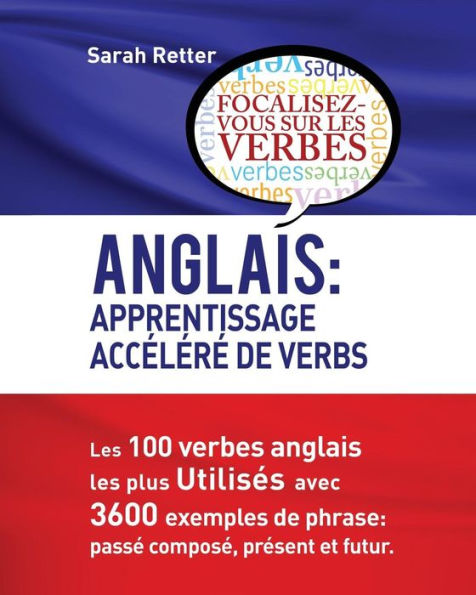 Anglais: Apprentissage Accelere de Verbs: Les 100 verbes anglais les plus utilisés avec 3600 exemples de phrase: passé composé, présent et futur.