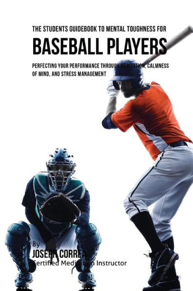 The Students Guidebook To Mental Toughness For Baseball Players: Perfecting Your Performance Through Meditation, Calmness Of Mind, And Stress Management