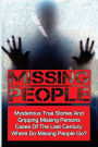 Missing People: Mysterious True Stories And Gripping Missing Persons Cases Of The Last Century: Where Do Missing People Go?